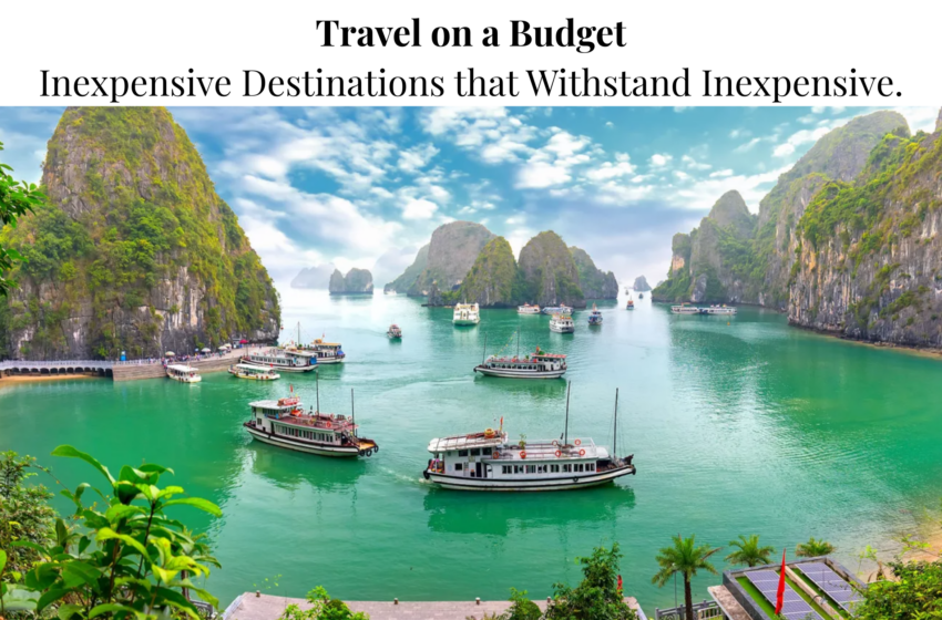 Travel on a Budget: Inexpensive Destinations that Withstand Inexpensive